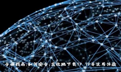 全面指南：如何安全、高效地下载TP TP并使用体验
