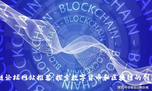 区块链论坛网站推荐：探索数字货币和区块链的创新平台
