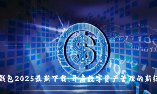 TP钱包2025最新下载：开启数字资产管理的新纪元