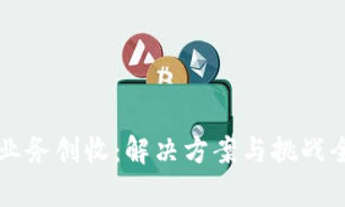 区块链业务创收：解决方案与挑战全面解析