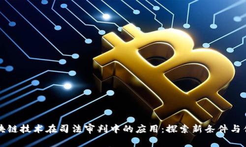 区块链技术在司法审判中的应用：探索新条件与优势