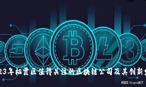 2023年栖霞区值得关注的区块链公司及其创新发展