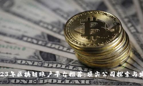 2023年区块链账户平台推荐：顶尖公司探索与发展