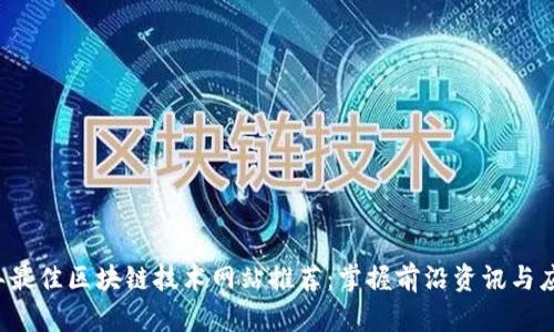 2023年最佳区块链技术网站推荐：掌握前沿资讯与应用平台
