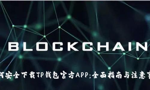 如何安全下载TP钱包官方APP：全面指南与注意事项