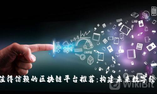 2023年值得信赖的区块链平台推荐：构建未来数字经济的基石