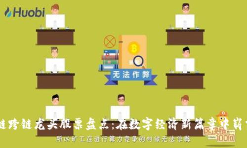 区块链跨链龙头股票盘点：在数字经济新篇章中崭露头角