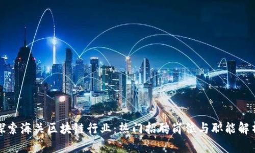 探索海关区块链行业：热门招聘岗位与职能解析