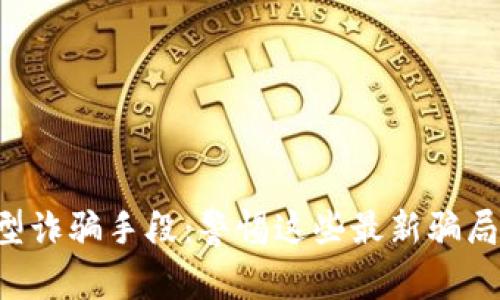 揭秘区块链新型诈骗手段：警惕这些最新骗局，保护你的资产