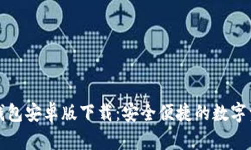 最新版本TP钱包安卓版下载：安全便捷的数字资产管理工具