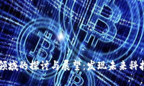 区块链新兴领域的探讨与展望：发现未来科技的无尽可能