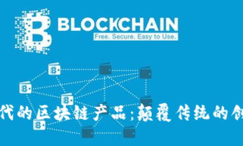 探索文明时代的区块链产品：颠覆传统的创新解决方案