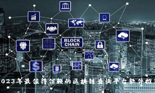 2023年最值得信赖的区块链查询平台软件推荐