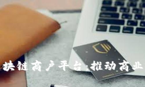 探索通海区块链商户平台：推动商业创新与发展