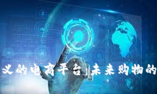 探索区块链定义的电商平台：未来购物的新趋势与创新