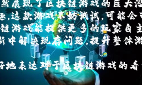 区块链游戏评论可以涵盖多方面的内容，以下是一些可以考虑的评论语句：

### 正面评论

1. 这款区块链游戏的画面真的很精美，给人一种身临其境的感觉。
2. 游戏机制创新，通过区块链技术，让玩家真正拥有自己的虚拟资产。
3. 我特别喜欢这款游戏的经济系统，交易非常顺畅，参与感极强。
4. 这款游戏有着很强的社区感，玩家之间的互动非常活跃。
5. 游戏中的NFT角色设计独特，每个角色都很有个性。

### 中性评论

6. 这款区块链游戏有其优缺点，玩法上还有进一步的空间。
7. 虽然这款游戏很有趣，但我觉得新手上手可能会有些难度。
8. 游戏的剧情设定还不错，但有些地方似乎略显单薄。
9. 区块链技术的应用让游戏有了全新的体验，值得尝试。
10. 游戏更新频率不错，但有时会遇到一些小bug。

### 负面评论

11. 这款游戏的系统似乎不够成熟，偶尔会出现掉线的情况。
12. 对于非区块链游戏玩家来说，可能很难理解这些复杂的机制。
13. 游戏的节奏有时显得缓慢，让人觉得有些无聊。
14. 在经济系统上，部分玩家可能会感到不公平，钱花得太快。
15. 需要投入较多时间和精力来获取区块链资产，普通玩家难以跟上。

### 总结性评论

16. 总体来说，这款区块链游戏在创新和玩法上都值得关注，但也存在一些不足之处。
17. 尽管有些技术问题，但它依然展现了区块链游戏的巨大潜力。
18. 如果你对区块链技术感兴趣，这款游戏不妨试试，可能会带给你不同的体验。
19. 与其他游戏相比，这款区块链游戏能提供更多的玩家自主性。
20. 期待开发团队在未来的更新中解决现存问题，提升整体游戏体验。

这些评论语句可以帮助玩家更好地表达对于区块链游戏的看法，同时也为其他玩家提供参考。