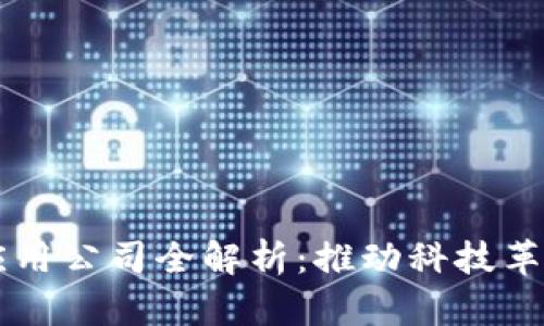 亳州区块链应用公司全解析：推动科技革新的前沿力量