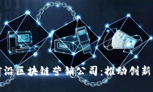 探索韩国的前沿区块链营销公司：推动创新与增长的力量