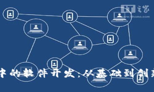 区块链项目中的软件开发：从基础到创新的全面解析