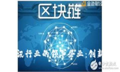 探索区块链资讯行业的领军企业：创新与影响力