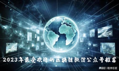 2023年最受欢迎的区块链微信公众号推荐