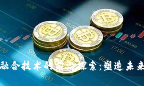 区块链与互联网融合技术的前沿探索：塑造未来数字生态的关键