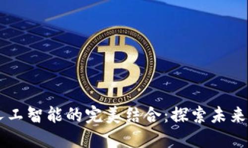 区块链与人工智能的完美结合：探索未来的创新应用