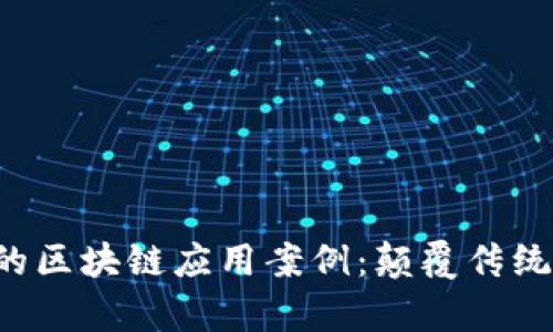 探索有趣的区块链应用案例：颠覆传统、创新未来