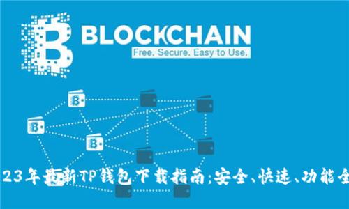 2023年最新TP钱包下载指南：安全、快速、功能全解