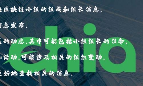 中央区块链小组的组长通常是指负责协调、管理和推动区块链技术发展相关项目的关键人物。这些小组往往由政府、科研机构或企业内部的专家组成，以促进区块链技术在各行各业的应用。

如果您想了解关于中央区块链小组组长的具体信息，您可以查阅相关的政府官方网站、区块链行业报告以及新闻报道。这些资源会提供最新的任命、组织架构以及负责人及其背景的信息。

以下是一些建议的信息渠道：

1. **政府官方公告**：各国政府部门发布的公告和报告常常会提及中央区块链小组的组成和组长信息。

2. **行业协会和组织**：区块链行业的专业组织或协会也会有相应的信息发布。

3. **科技新闻网站**：比较权威的科技新闻网站会报道有关区块链发展的动态，其中可能包括小组组长的任命。

4. **社交媒体**：一些专家和业界领袖在社交媒体上分享他们的观点和活动，可能涉及相关的组织变动。

如果你可以提供更多信息，例如特定国家或者地区，那么我可以帮助你更好地查找相关的信息。