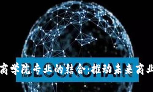 探索区块链与商学院专业的结合：推动未来商业的创新与变革