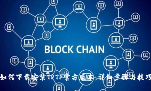 如何下载安装TPTP官方版本：详细步骤与技巧
