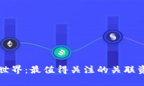 揭开区块链世界：最值得关注的关联资讯平台推荐