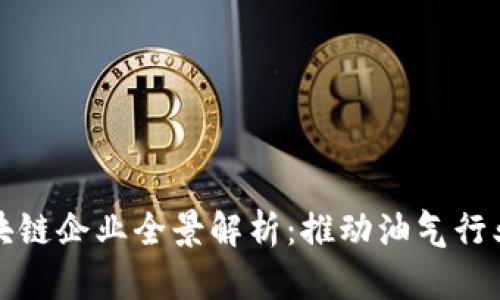 浙江油田区块链企业全景解析：推动油气行业数字化转型