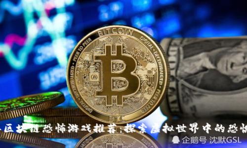 2023年区块链恐怖游戏推荐：探索虚拟世界中的恐惧与神秘