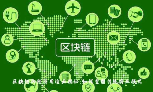 区块链的经济用途大揭秘：如何重塑传统商业模式