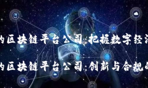 国家承认的区块链平台公司：把握数字经济的脉搏

国家承认的区块链平台公司：创新与合规的完美结合