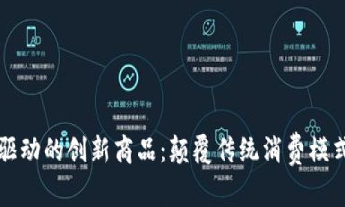 区块链技术驱动的创新商品：颠覆传统消费模式的未来选择