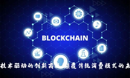 区块链技术驱动的创新商品：颠覆传统消费模式的未来选择