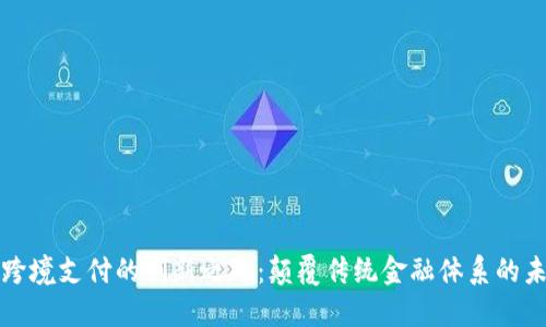 区块链跨境支付的创新之处：颠覆传统金融体系的未来趋势