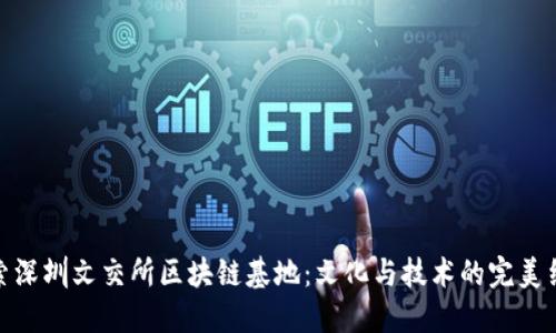 探索深圳文交所区块链基地：文化与技术的完美结合