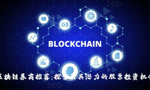 区块链券商推荐：探索最具潜力的股票投资机会