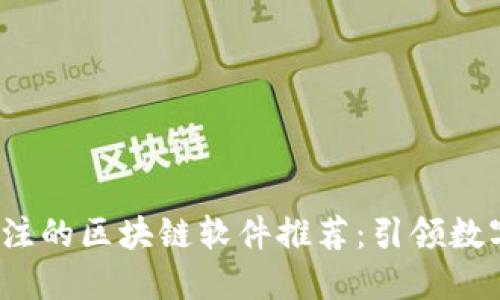 2023年最值得关注的区块链软件推荐：引领数字时代的创新力量
