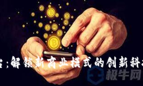 TP平台：解锁新商业模式的创新科技平台