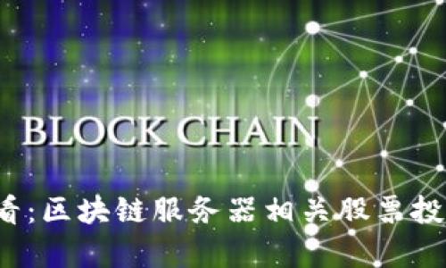 2023年必看：区块链服务器相关股票投资机会分析