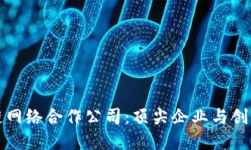 探索区块链网络合作公司：顶尖企业与创新平台一览