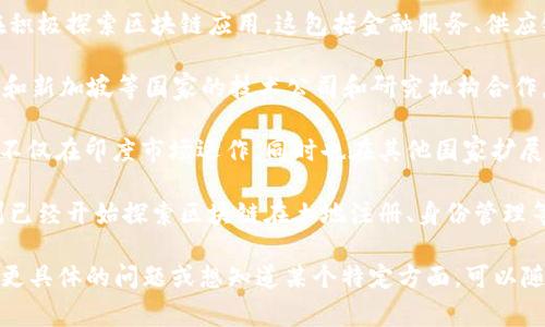 印度区块链并不是指某个特定的国家实体，而是与印度相关的区块链技术的发展和应用。在印度，有许多不同的国家和地区在推动区块链技术的使用和发展，但是若你是想了解与印度相关的区块链项目、运营和参与国，相信以下这些信息会很有帮助。

1. **印度的区块链市场**：印度的区块链行业正在迅速发展，许多私营企业、初创公司和学术机构都在积极探索区块链应用。这包括金融服务、供应链管理、医疗保健、身份验证等各个领域。

2. **国际合作**：印度与许多国家在区块链技术方面建立了合作关系。例如，印度与以色列、美国、英国和新加坡等国家的技术公司和研究机构合作，推动区块链技术的研究和开发。

3. **印度本土公司及其全球影响**：很多印度初创公司正在积极参与全球区块链生态系统。这些公司不仅在印度市场运作，同时也在其他国家扩展业务，比如美国、欧洲和东南亚地区。

4. **政府的参与与政策**：印度政府也表现出对区块链技术的兴趣，虽然政策方向尚不明确，但一些州已经开始探索区块链在土地注册、身份管理等领域的应用。

总之，印度的区块链生态系统是一个充满活力和机遇的领域，涉及到多国的合作与技术交流。如果你有更具体的问题或想知道某个特定方面，可以随时告诉我。