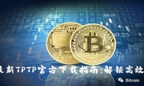 2024年安卓最新TPTP官方下载指南：解锁高效管理你的设备
