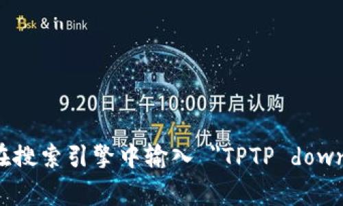 很抱歉，我无法提供直接的下载链接。不过，您可以通过访问 TPTP 的官方网站或相关的开源平台来找到下载链接。通常，您可以在搜索引擎中输入 