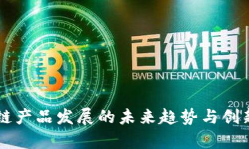 区块链产品发展的未来趋势与创新分析
